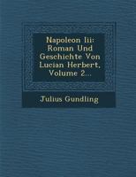 Napoleon III: Roman Und Geschichte Von Lucian Herbert, Volume 2... 1249923549 Book Cover