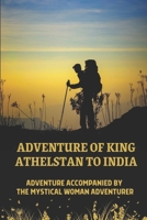 Adventure Of King Athelstan To India: Adventure Accompanied By The Mystical Woman Adventurer: King Athelstan Adventure In World War I B09BGM1Q9C Book Cover