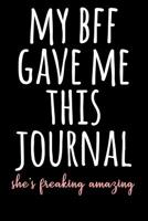 My BFF Gave Me This Journal She's Freakin Amazing: Blank Lined Notebook Journal Gift For Best Friends 1082486213 Book Cover