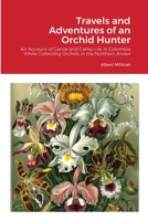 Travels and Adventures of an Orchid Hunter: An Account of Canoe and Camp Life in Colombia While Collecting Orchids in the Northern Andes 1387366289 Book Cover