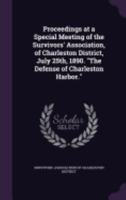 Proceedings at a Special Meeting of the Survivors' Association, of Charleston District, July 25th, 1890. the Defense of Charleston Harbor. 1359386017 Book Cover