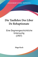 Die Tauflehre Des Liber De Rebaptismate: Eine Dogmengeschichtliche Untersuchg (1907) 1168021340 Book Cover