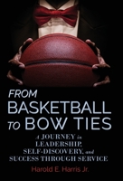 From Basketball to Bow Ties: A Journey in Leadership, Self-Discovery, and Success through Service 1953021395 Book Cover