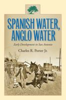 Spanish Water, Anglo Water: Early Development in San Antonio 1603441220 Book Cover