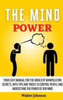 The Mind Power: Your Easy Manual For The World of Manipulation Secrets, With Tips and Tricks To Control People And Understand the Power Of Our Mind 1914232984 Book Cover
