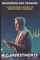 Mastering Day Trading: A Beginner's Guide to Profitable Trading B0C2SCKZHT Book Cover