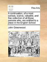 A continuation, of a most curious, scarce, valuable, and fine collection of all those persons who, are entitled to a place in the English School 1171418620 Book Cover