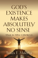 God's Existence Makes Absolutely No Sense: That is Why I Believe 1958878219 Book Cover