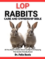 LOP RABBITS CARE AND OWNERSHIP BIBLE: All You Need To Know About Caring For & Enjoying This Gentle Friendly Breed B0F7HYXPGK Book Cover