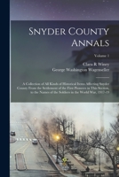 Snyder County Annals: A Collection of all Kinds of Historical Items Affecting Snyder County From the Settlement of the First Pioneers in This Section, ... Soldiers in the World War, 1917-19; Volume 1 1016008406 Book Cover