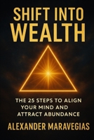 SHIFT INTO WEALTH: THE 25 STEPS TO ALIGN YOUR MIND AND ATTRACT ABUNDANCE B0F6X9B871 Book Cover