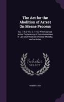 The Act for the Abolition of Arrest On Mesne Process: &c. (1 & 2 Vic. C. 110.) With Copious Notes Explanatory of the Alternations in Law and Practice Effected Thereby, and an Index 1358779112 Book Cover