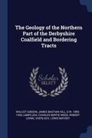 The Geology of the Northern Part of the Derbyshire Coalfield and Bordering Tracts 1019216220 Book Cover