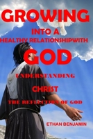 GROWING INTO A HEALTHY RELATIONSHIP WITH GOD: UNDERSTANDING CHRIST THE REFLECTION OF GOD B09YX5WYXX Book Cover