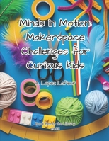 Minds in Motion: Makerspace Challenges for Curious Kids B0FKNF15B3 Book Cover