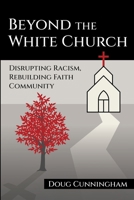 BEYOND THE WHITE CHURCH : Disrupting Racism, Rebuilding Faith Community 1958670995 Book Cover