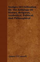 Vestiges of Civilization: Or, the Aetiology of History, Religious, Aesthetical, Political and Philosophical 1357529546 Book Cover