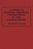 A Guide to Central American Collections in the United States (Reference Guides to Archival and Manuscript Sources in World History) 0313286892 Book Cover