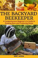 The Backyard Beekeeper: A Comprehensive Beginner’s Guide to Keeping Bees and Producing Honey 179857263X Book Cover