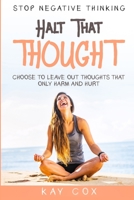 Stop Negative Thinking: Halt That Thought - Choose To Leave Out Thoughts That Only Harm and Hurt 1804280526 Book Cover