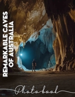 Remarkable Caves Of Australia Photo Book: Explore Stunning Underground Landscapes With 40 Captivating Images Of Australia's Natural Wonders B0DPJVR9K6 Book Cover