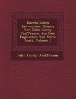 Durchs Leben Berwunden: Roman Von John Cordy Jeaffreson. Aus Dem Englischen Von Marie Scott, Volume 1 1249784417 Book Cover