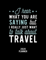 I Hear What You Are Saying I Really Just Want To Talk About Travel 2020 Planner: Travel Fan 2020 Calendar, Funny Design, 2020 Planner for Travel Lover, Christmas Gift for Travel Lover 1674886713 Book Cover