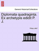 Diplomata quadraginta. Ex archetypis edidit P. J. 1241462429 Book Cover