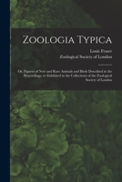 Zoologia Typica; or, Figures of New and Rare Animals and Birds Described in the Proceedings, or Exhibited in the Collections of the Zoological Society of London 1014623553 Book Cover