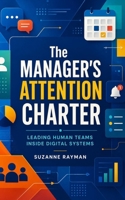 The Manager's Attention Charter: Leading Human Teams Inside Digital Systems B0H96CM5YS Book Cover