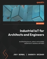 Industrial IoT for Architects and Engineers: Architecting secure, robust, and scalable industrial IoT solutions with AWS 180324089X Book Cover