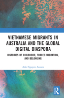 Vietnamese Migrants in Australia and the Global Digital Diaspora: Histories of Childhood, Forced Migration, and Belonging 0367770520 Book Cover