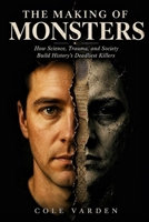 The making of monsters: How Science, Trauma, and Society Build History's Deadliest Killers B0H9HPCJ5M Book Cover