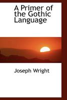A Primer of the Gothic Language, containing the Gospel of St. Mark, selections from the other Gospels, and the second Epistle to Timothy, with Grammar, notes, and Glossary 101570400X Book Cover