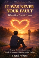 WAS NEVER YOUR FAULT When One Parent Leaves: Helping Children Understand Family Separation, Changes, and Big Feelings (Emotional Resilience 9-14yrs) B0GSVT89QZ Book Cover