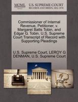 Commissioner of Internal Revenue, Petitioner, v. Margaret Batts Tobin, and Edgar G. Tobin. U.S. Supreme Court Transcript of Record with Supporting Pleadings 1270395637 Book Cover