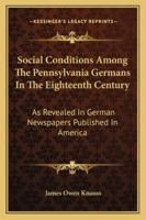 Social Conditions Among The Pennsylvania Germans In The Eighteenth Century: As Revealed In German Newspapers Published In America 1163267465 Book Cover