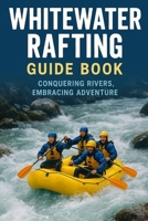 Whitewater Rafting Guide Book: Conquering Rivers, Embracing Adventure B0FRZ7WGCN Book Cover