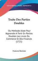 Traite Des Parties Doubles: Ou Methode Aisee Pour Apprendre A Tenir En Parties Doubles Les Livres Du Commerce Et Des Finances (1721) 1178566129 Book Cover