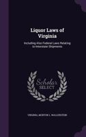 Liquor Laws of Virginia: Including Also Federal Laws Relating to Interstate Shipments 1377358976 Book Cover