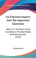 An Extensive Inquiry Into The Important Questions: What It Is To Preach Christ, And What Is The Best Mode Of Preaching Him 116647898X Book Cover