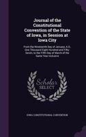 Journal of the Constitutional Convention of the State of Iowa, in Session at Iowa City: From the Nineteenth Day of January, A.D., One Thousand Eight ... Fifth Day of March of the Same Year Inclusive 114530219X Book Cover