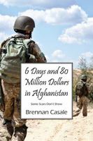 6 Days and 80 Million Dollars in Afghanistan: Some Scars Don't Show 1478706597 Book Cover