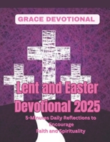 Lent and Easter Devotional 2025: 5-Minutes Daily Reflections to Encourage Faith and Spirituality B0DVLF3GLP Book Cover