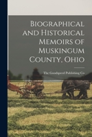 Biographical and Historical Memoirs of Muskingum County, Ohio; Embracing an Authentic and Comprehensive Account of the Chief Events in the History of ... of the Most Worthy Families and Individuals 1013755804 Book Cover