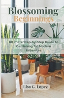 Blossoming Beginnings: The Ultimate Step-by-Step Guide to Gardening for Modern Urbanites B0CTBMBN2X Book Cover