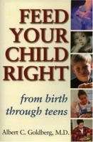 Feed Your Child Right from Birth Through Teens : A Pediatrician's Notes on Nutrition, Easy-To-Prepare Recipes, and Healthy Snacks 0871318997 Book Cover