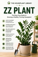 ZZ Plant: The Easy-Care Guide to Growing, Watering, Propagating, and Keeping a Healthy, Thriving Houseplant (The Houseplant Library) B0HG1G6N3P Book Cover