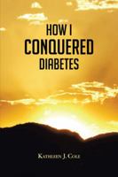 How I Conquered Diabetes 1481763938 Book Cover