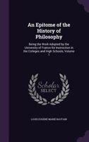 An Epitome of the History of Philosophy: Being the Work Adopted by the University of France for Instruction in the Colleges and High Schools, Volume 1 - Primary Source Edition 1147418691 Book Cover